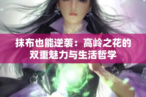 抹布也能逆袭：高岭之花的双重魅力与生活哲学