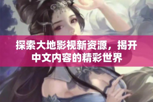 探索大地影视新资源，揭开中文内容的精彩世界