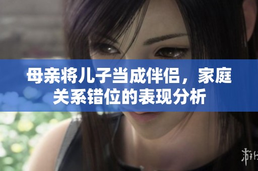 母亲将儿子当成伴侣，家庭关系错位的表现分析