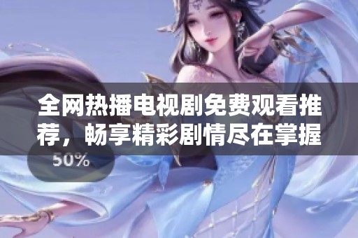 全网热播电视剧免费观看推荐，畅享精彩剧情尽在掌握中