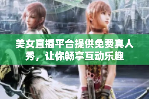 美女直播平台提供免费真人秀，让你畅享互动乐趣