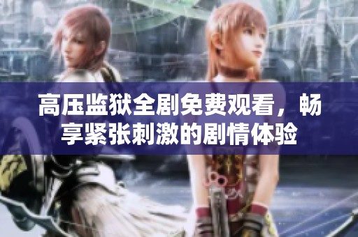 高压监狱全剧免费观看，畅享紧张刺激的剧情体验