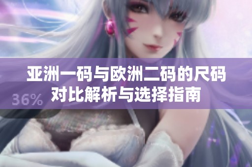 亚洲一码与欧洲二码的尺码对比解析与选择指南