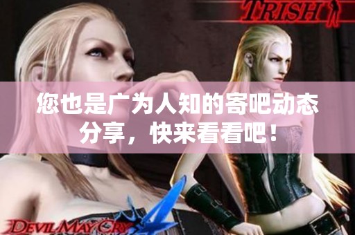 您也是广为人知的寄吧动态分享，快来看看吧！
