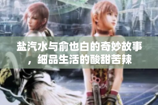 盐汽水与俞也白的奇妙故事，细品生活的酸甜苦辣