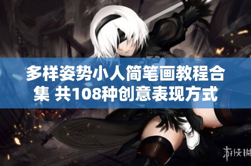 多样姿势小人简笔画教程合集 共108种创意表现方式