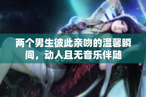 两个男生彼此亲吻的温馨瞬间，动人且无音乐伴随