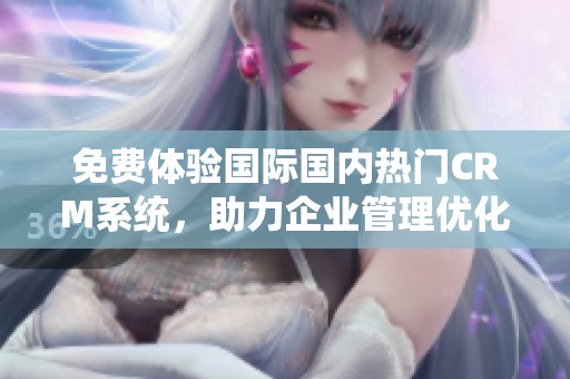 免费体验国际国内热门CRM系统，助力企业管理优化