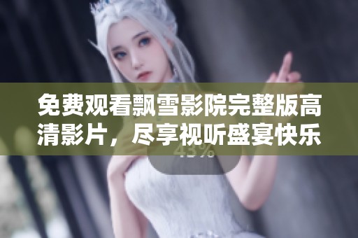 免费观看飘雪影院完整版高清影片，尽享视听盛宴快乐体验