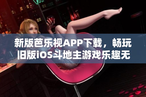 新版芭乐视APP下载，畅玩旧版iOS斗地主游戏乐趣无限