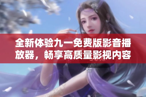 全新体验九一免费版影音播放器，畅享高质量影视内容