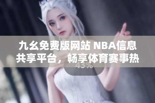 九幺免费版网站 NBA信息共享平台，畅享体育赛事热潮