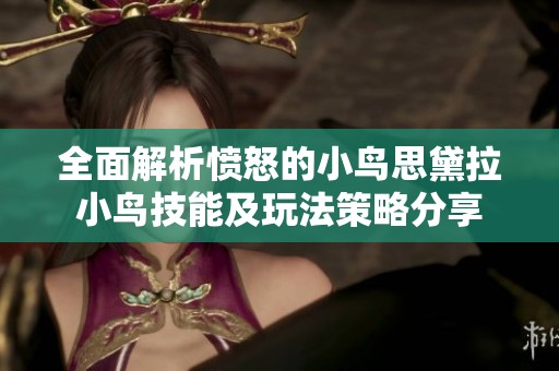 全面解析愤怒的小鸟思黛拉小鸟技能及玩法策略分享