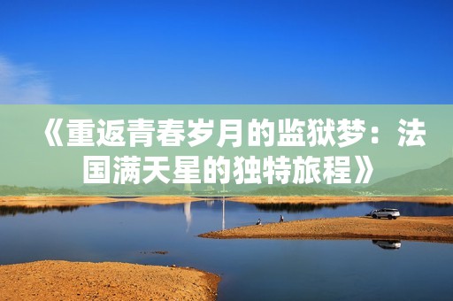 《重返青春岁月的监狱梦：法国满天星的独特旅程》