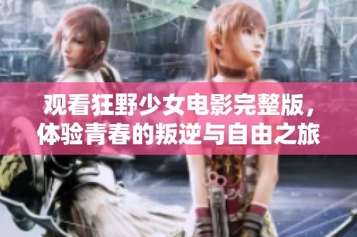 观看狂野少女电影完整版，体验青春的叛逆与自由之旅