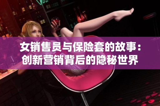 女销售员与保险套的故事：创新营销背后的隐秘世界