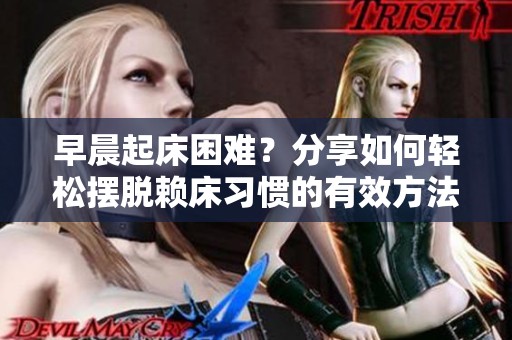 早晨起床困难？分享如何轻松摆脱赖床习惯的有效方法！