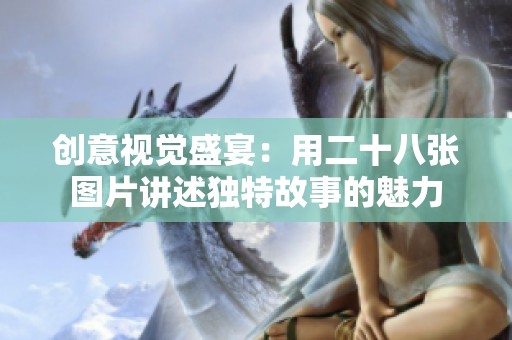 创意视觉盛宴：用二十八张图片讲述独特故事的魅力