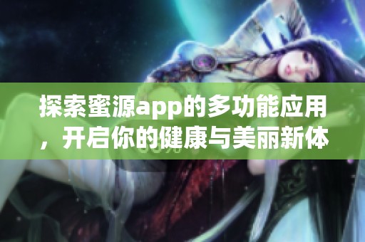 探索蜜源app的多功能应用，开启你的健康与美丽新体验