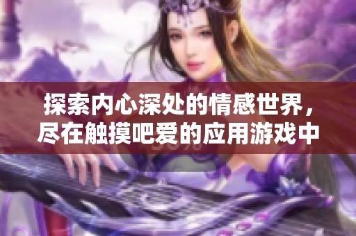 探索内心深处的情感世界，尽在触摸吧爱的应用游戏中