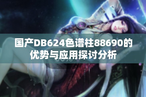国产DB624色谱柱88690的优势与应用探讨分析