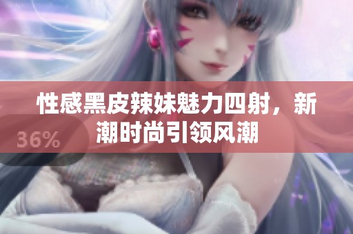 性感黑皮辣妹魅力四射，新潮时尚引领风潮