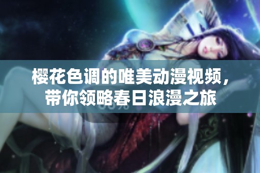 樱花色调的唯美动漫视频，带你领略春日浪漫之旅