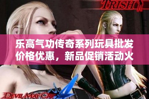 乐高气功传奇系列玩具批发价格优惠，新品促销活动火热进行中