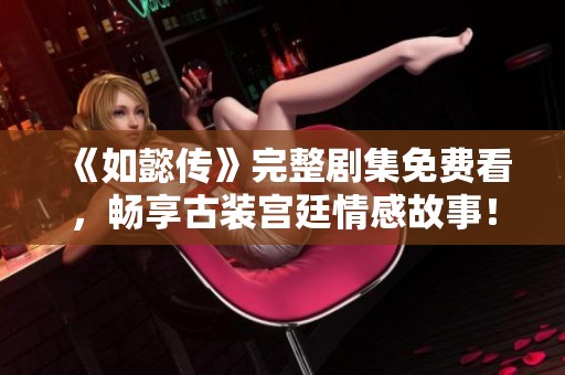 《如懿传》完整剧集免费看，畅享古装宫廷情感故事！