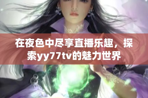 在夜色中尽享直播乐趣，探索yy77tv的魅力世界