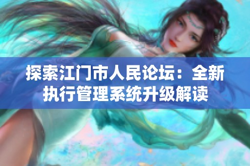 探索江门市人民论坛：全新执行管理系统升级解读