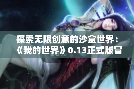 探索无限创意的沙盒世界：《我的世界》0.13正式版冒险之旅开启