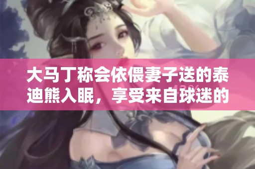 大马丁称会依偎妻子送的泰迪熊入眠，享受来自球迷的支持与情感