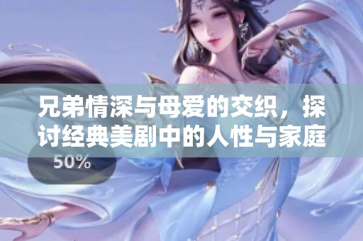 兄弟情深与母爱的交织，探讨经典美剧中的人性与家庭纽带