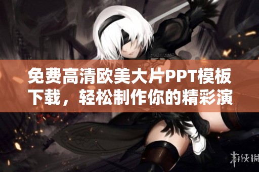 免费高清欧美大片PPT模板下载，轻松制作你的精彩演示文稿