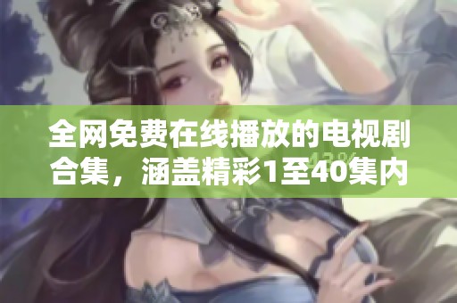 全网免费在线播放的电视剧合集，涵盖精彩1至40集内容