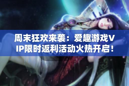 周末狂欢来袭：爱趣游戏VIP限时返利活动火热开启！