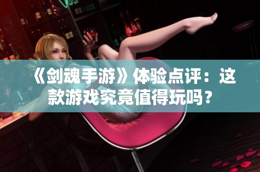 《剑魂手游》体验点评：这款游戏究竟值得玩吗？