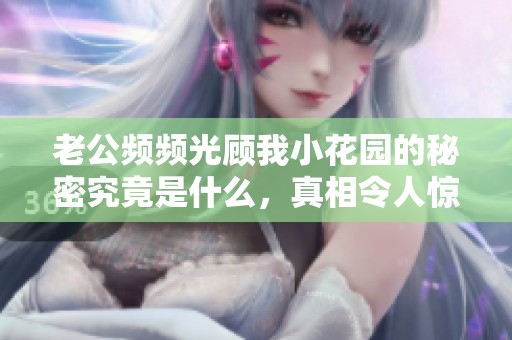 老公频频光顾我小花园的秘密究竟是什么，真相令人惊讶