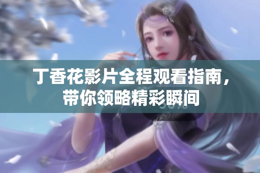 丁香花影片全程观看指南，带你领略精彩瞬间