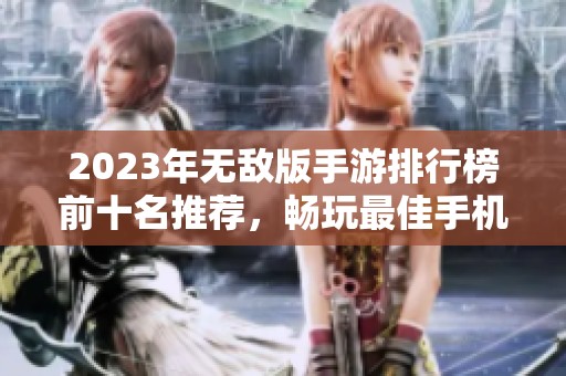 2023年无敌版手游排行榜前十名推荐，畅玩最佳手机游戏合集