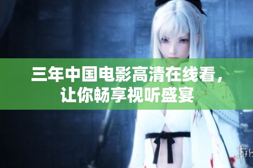 三年中国电影高清在线看，让你畅享视听盛宴