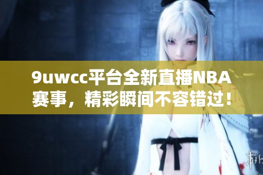 9uwcc平台全新直播NBA赛事，精彩瞬间不容错过！