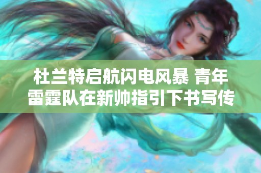 杜兰特启航闪电风暴 青年雷霆队在新帅指引下书写传奇篇章