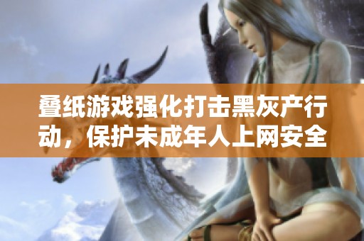 叠纸游戏强化打击黑灰产行动,?;の闯赡耆松贤踩? title=