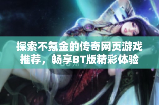 探索不氪金的传奇网页游戏推荐，畅享BT版精彩体验！