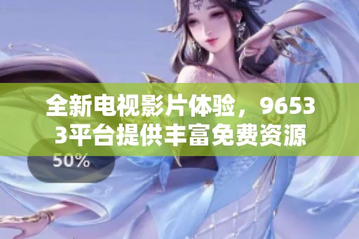全新电视影片体验，96533平台提供丰富免费资源