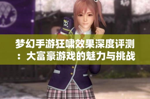 梦幻手游狂啸效果深度评测：大富豪游戏的魅力与挑战分析