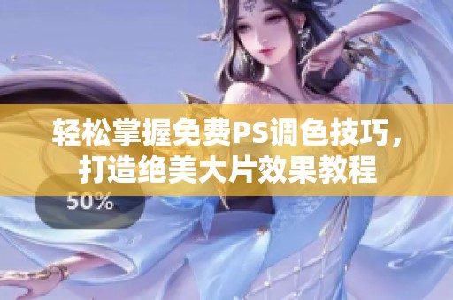轻松掌握免费PS调色技巧，打造绝美大片效果教程