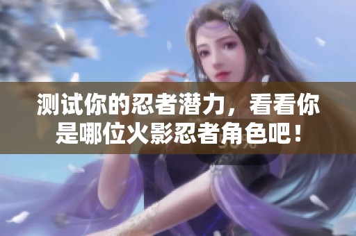 测试你的忍者潜力，看看你是哪位火影忍者角色吧！